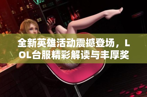 全新英雄活动震撼登场，LOL台服精彩解读与丰厚奖励大揭秘！