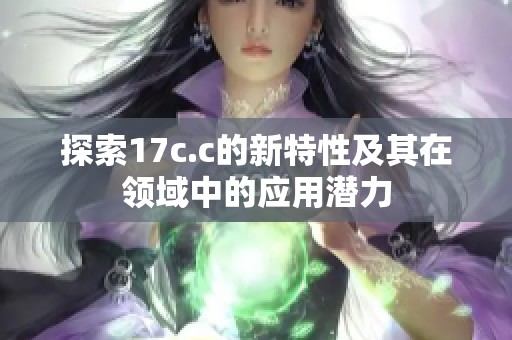 探索17c.c的新特性及其在领域中的应用潜力