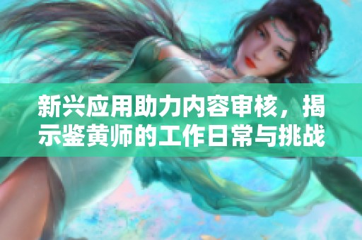 新兴应用助力内容审核，揭示鉴黄师的工作日常与挑战
