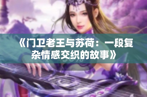 《门卫老王与苏荷：一段复杂情感交织的故事》