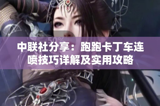 中联社分享：跑跑卡丁车连喷技巧详解及实用攻略