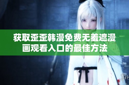 获取歪歪韩漫免费无羞遮漫画观看入口的最佳方法