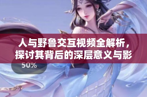 人与野鲁交互视频全解析，探讨其背后的深层意义与影响