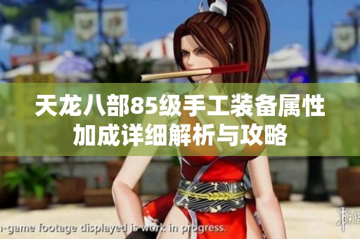 天龙八部85级手工装备属性加成详细解析与攻略