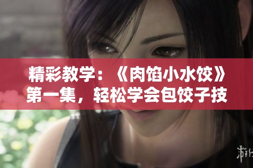 精彩教学：《肉馅小水饺》第一集，轻松学会包饺子技巧