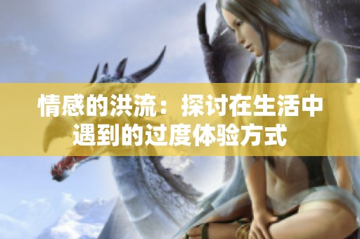 情感的洪流：探讨在生活中遇到的过度体验方式