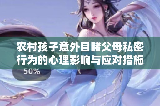 农村孩子意外目睹父母私密行为的心理影响与应对措施