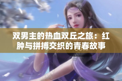 双男主的热血双丘之旅：红肿与拼搏交织的青春故事