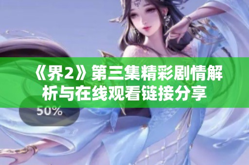 《界2》第三集精彩剧情解析与在线观看链接分享