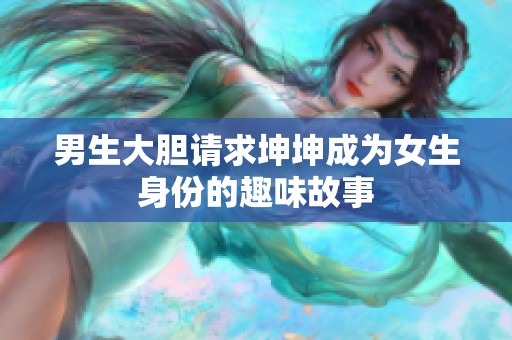 男生大胆请求坤坤成为女生身份的趣味故事