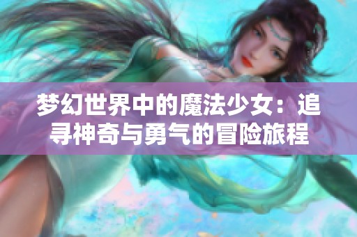 梦幻世界中的魔法少女：追寻神奇与勇气的冒险旅程