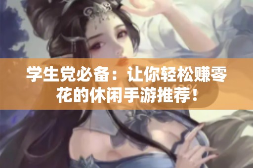 学生党必备：让你轻松赚零花的休闲手游推荐！