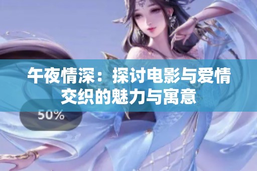 午夜情深：探讨电影与爱情交织的魅力与寓意