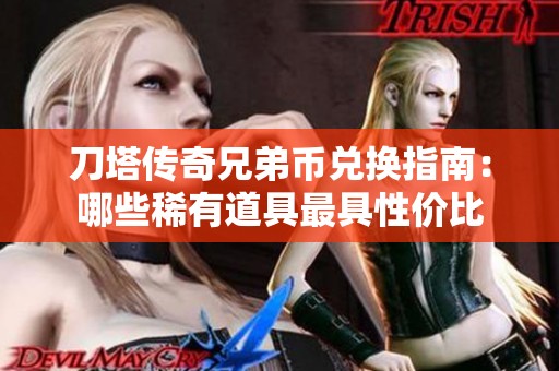 刀塔传奇兄弟币兑换指南：哪些稀有道具最具性价比