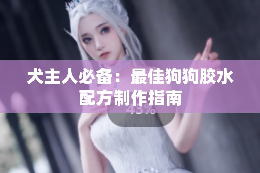 犬主人必备：最佳狗狗胶水配方制作指南