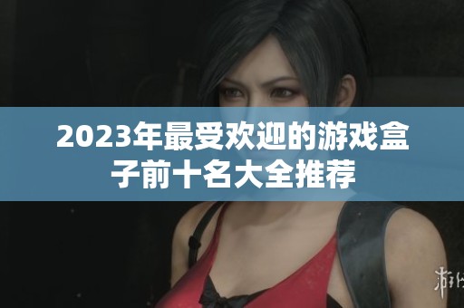 2023年最受欢迎的游戏盒子前十名大全推荐