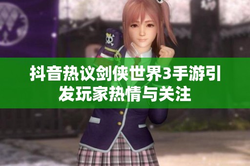抖音热议剑侠世界3手游引发玩家热情与关注