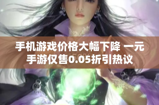 手机游戏价格大幅下降 一元手游仅售0.05折引热议