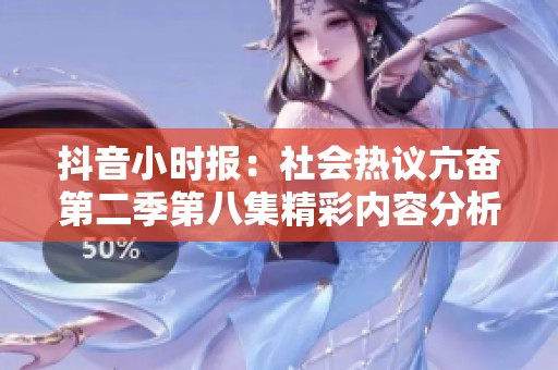 抖音小时报：社会热议亢奋第二季第八集精彩内容分析