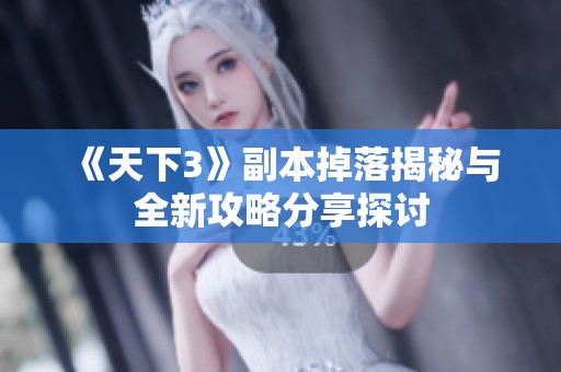 《天下3》副本掉落揭秘与全新攻略分享探讨