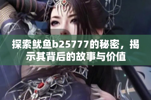 探索鱿鱼b25777的秘密，揭示其背后的故事与价值