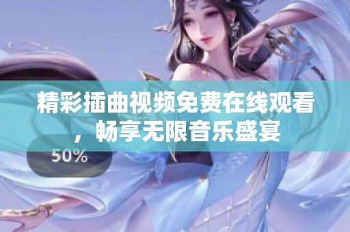 精彩插曲视频免费在线观看，畅享无限音乐盛宴
