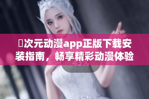 囧次元动漫app正版下载安装指南，畅享精彩动漫体验