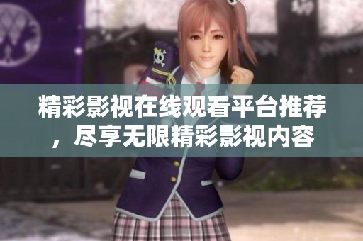 精彩影视在线观看平台推荐，尽享无限精彩影视内容