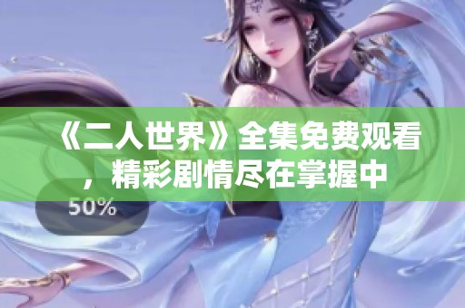 《二人世界》全集免费观看，精彩剧情尽在掌握中