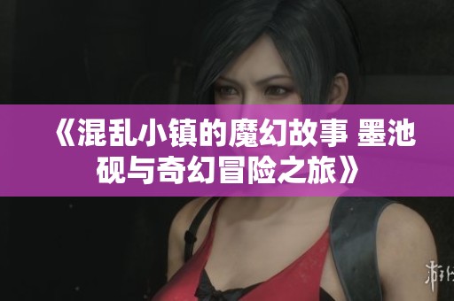 《混乱小镇的魔幻故事 墨池砚与奇幻冒险之旅》
