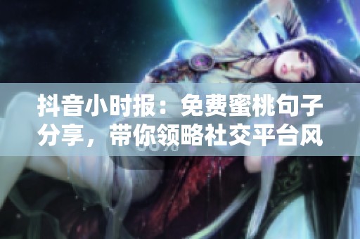 抖音小时报：免费蜜桃句子分享，带你领略社交平台风潮