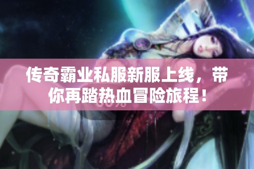 传奇霸业私服新服上线，带你再踏热血冒险旅程！