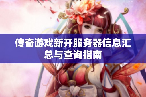 传奇游戏新开服务器信息汇总与查询指南