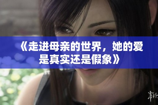 《走进母亲的世界，她的爱是真实还是假象》