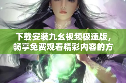 下载安装九幺视频极速版，畅享免费观看精彩内容的方法