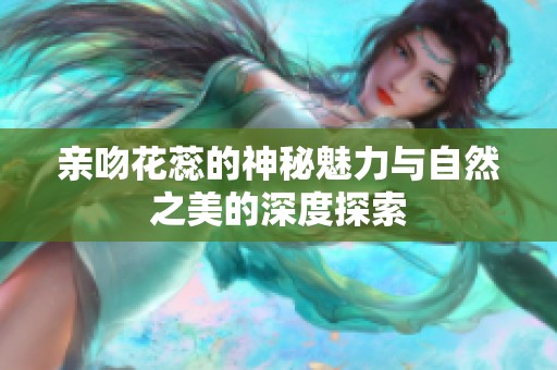 亲吻花蕊的神秘魅力与自然之美的深度探索