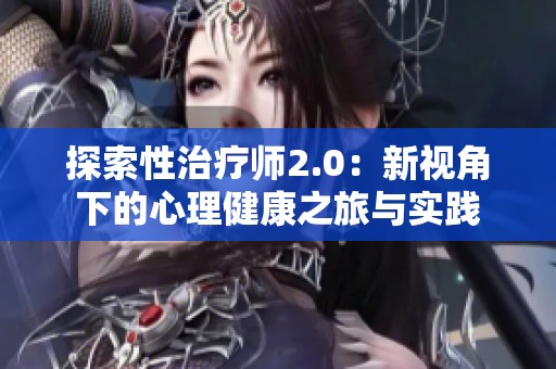 探索性治疗师2.0：新视角下的心理健康之旅与实践