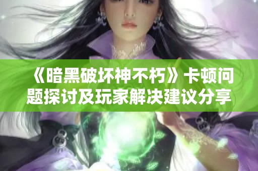 《暗黑破坏神不朽》卡顿问题探讨及玩家解决建议分享