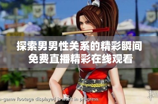 探索男男性关系的精彩瞬间 免费直播精彩在线观看