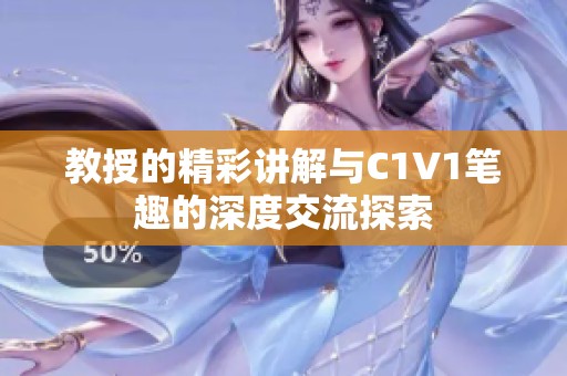 教授的精彩讲解与C1V1笔趣的深度交流探索
