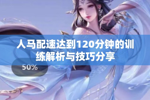 人马配速达到120分钟的训练解析与技巧分享