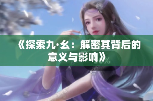 《探索九·幺：解密其背后的意义与影响》