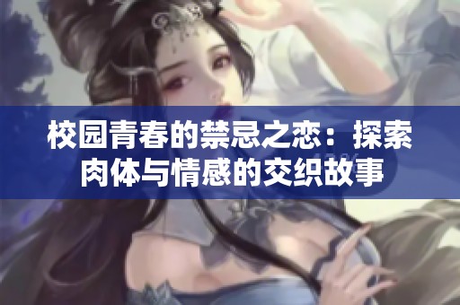 校园青春的禁忌之恋：探索肉体与情感的交织故事