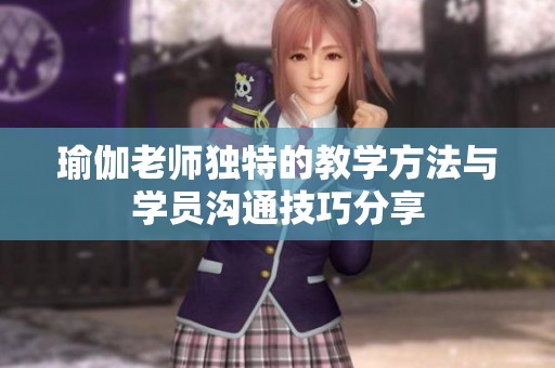 瑜伽老师独特的教学方法与学员沟通技巧分享