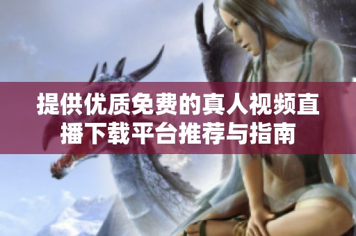 提供优质免费的真人视频直播下载平台推荐与指南