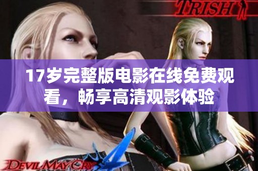 17岁完整版电影在线免费观看，畅享高清观影体验
