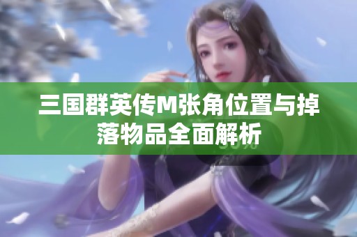 三国群英传M张角位置与掉落物品全面解析