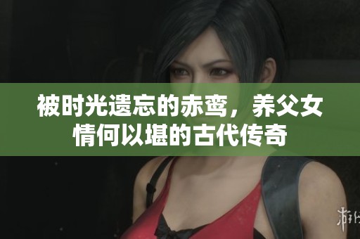被时光遗忘的赤鸾，养父女情何以堪的古代传奇