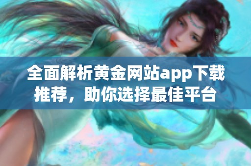 全面解析黄金网站app下载推荐，助你选择最佳平台