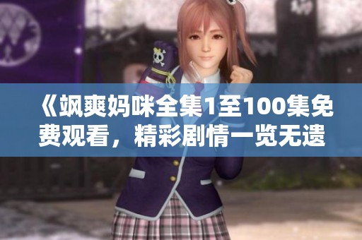 《飒爽妈咪全集1至100集免费观看，精彩剧情一览无遗》